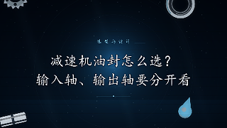 减速机油封怎么选？输入轴、输出轴要分开看