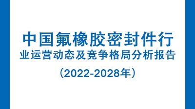 中国氟橡胶密封件行业运营动态及竞争格局分析报告（2022-2028年）