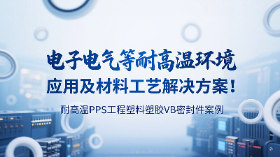 <i style='color:red'>耐高温pps工程塑料塑胶vb密封圈</i>案例：电子电气等耐高温环境应用及材料工艺解决方案！‌